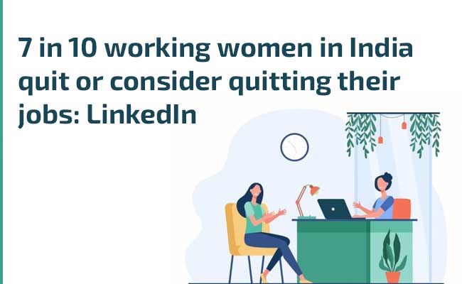 7 in 10 working women in India quit or consider quitting their jobs: LinkedIn