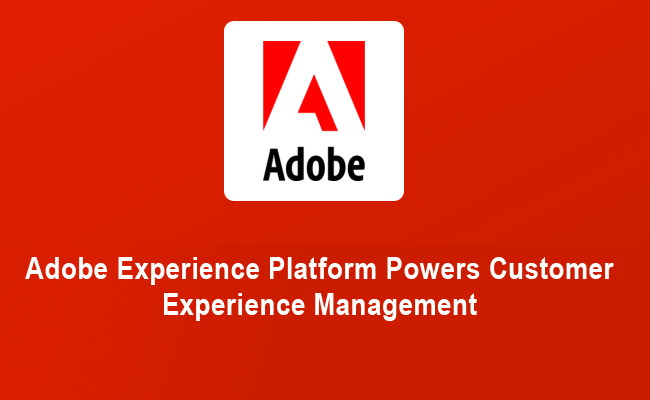 Adobe Experience Platform Powers Customer Experience Management