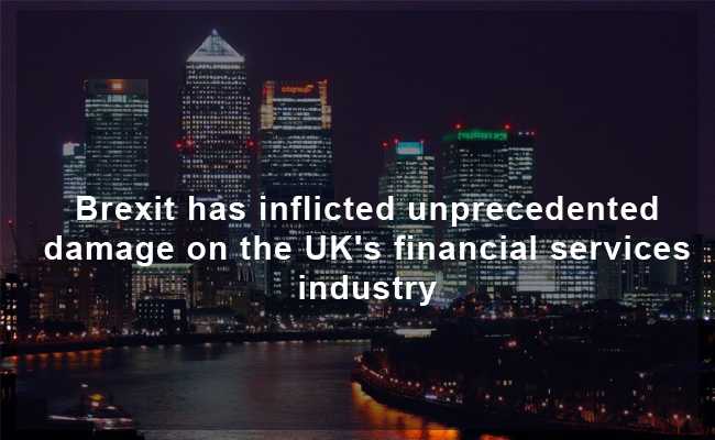 Brexit has inflicted unprecedented damage on the UK's financial services industry