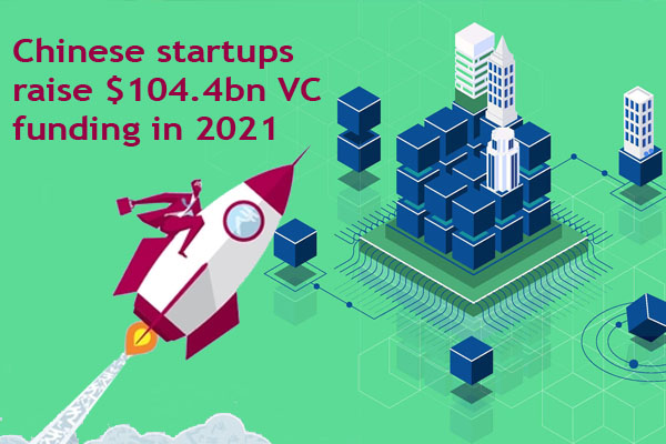 Chinese startups raise $104.4bn VC funding in 2021