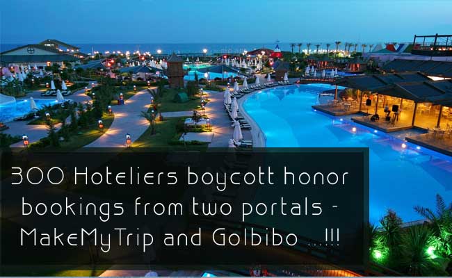 300 Hoteliers boycott honor bookings from two portals - MakeMyTrip and GoIbibo ...!!!