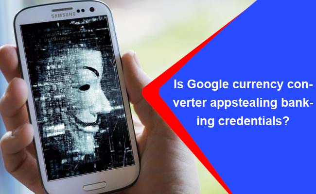 Is Google currency converter app stealing banking credentials?