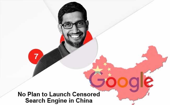 Google CEO Sundar Pichai - No Plan to Launch Censored Search Engine in China