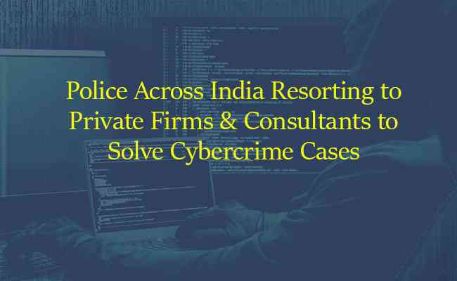 Police across India resorting to private firms and consultants to solve cybercrime cases