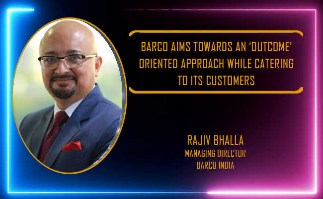 Barco aims towards an ‘outcome’ oriented approach while catering to its customers