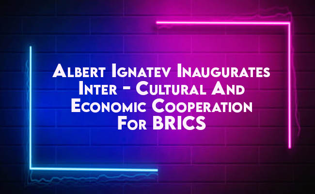 Albert Ignatev inaugurates Inter-cultural and Economic Cooperation for BRICS