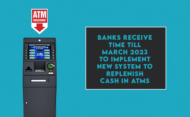 Banks receive time till March 2023 to implement new system to replenish cash in ATMs