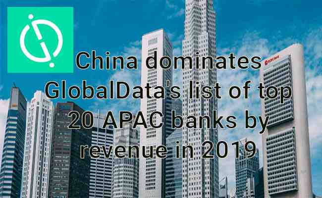 China dominates GlobalData's list of top 20 APAC banks by revenue in 2019