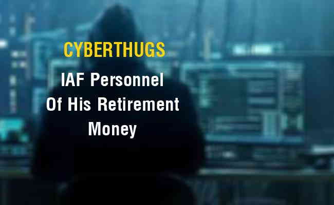 Cyber thugs dupe Retd. IAF personnel of his retirement money