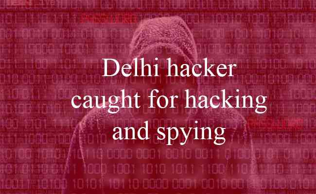Delhi hacker caught for hacking and spying