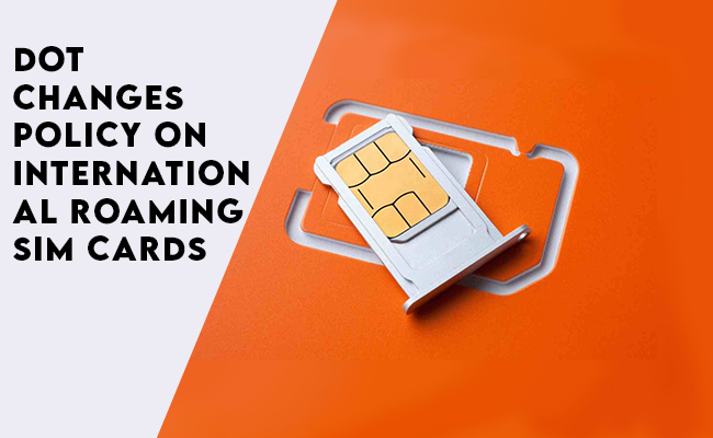 DoT changes policy on international roaming SIM cards