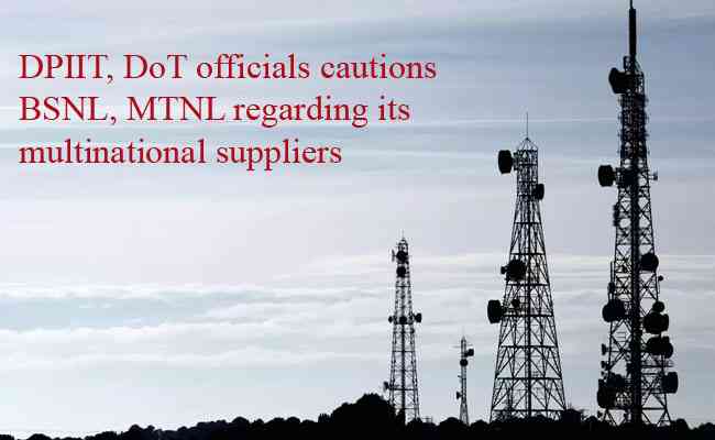 DPIIT, DoT officials cautions BSNL, MTNL regarding its multinational suppliers