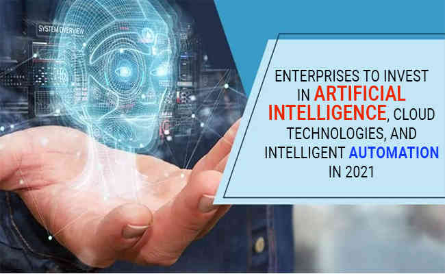 Enterprises to invest in artificial intelligence, cloud technologies, and intelligent automation in 2021