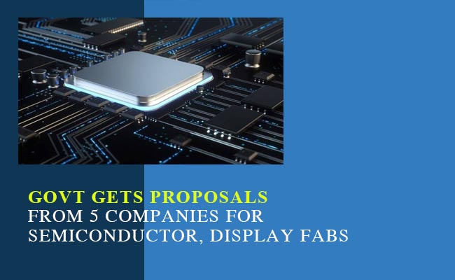 Govt gets proposals from 5 companies for semiconductor, display fabs