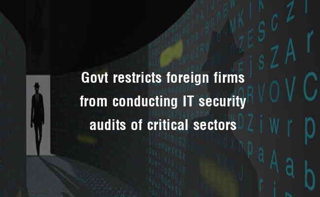 Govt restricts foreign firms from conducting IT security audits of critical sectors