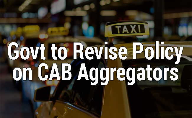 Govt to revise policy on cab aggregators