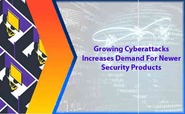 Growing Cyberattacks Increases Demand For Newer Security Products