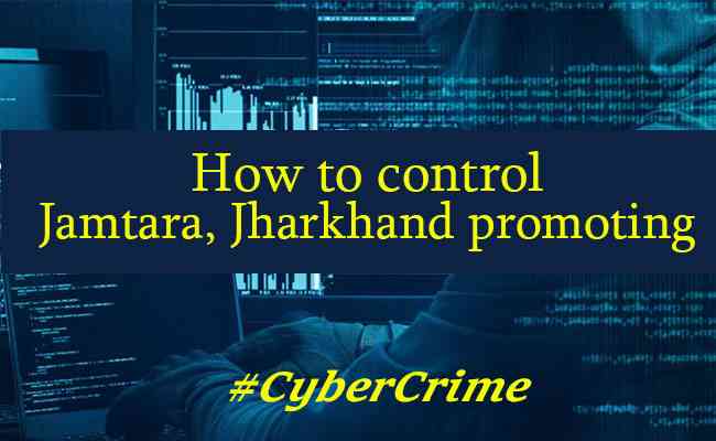 How to control Jamtara, Jharkhand promoting Cyber ​​crime