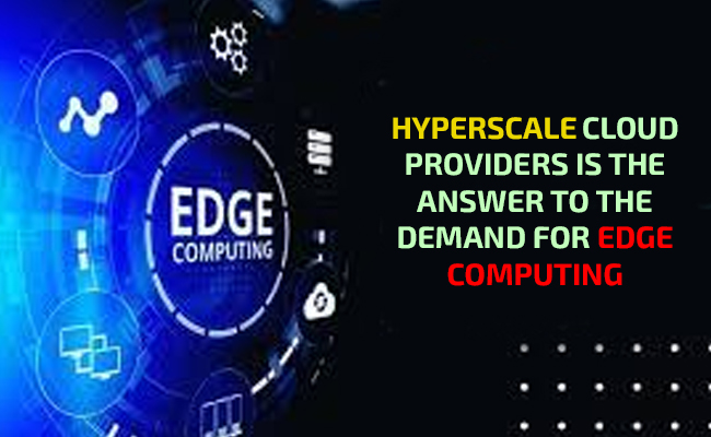 Hyperscale cloud providers is the answer to the demand for Edge Computing