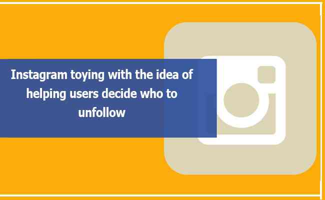 Instagram toying with the idea of helping users decide who to unfollow