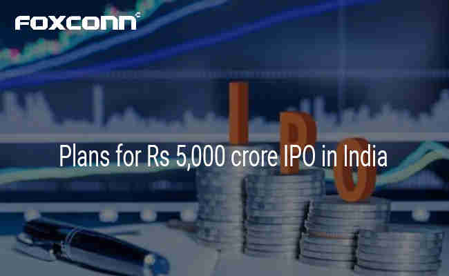 iPhone maker Foxconn plans for Rs 5,000 crore IPO in India