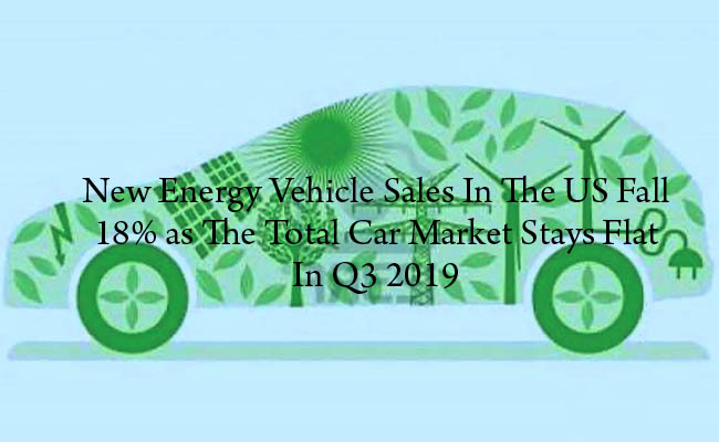 New energy vehicle sales in the US fall 18% as the total car market stays flat in Q3 2019