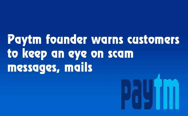 Paytm founder warns customers to keep an eye on scam messages, mails