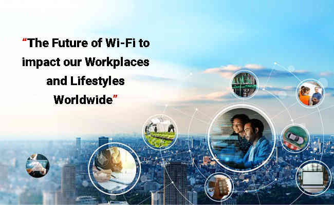 The Future of Wi-Fi to impact our Workplaces and Lifestyles Worldwide