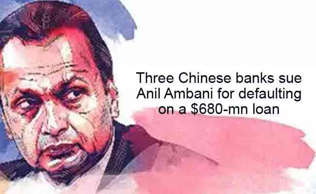 Three Chinese banks sue Anil Ambani for defaulting on a $680-mn loan