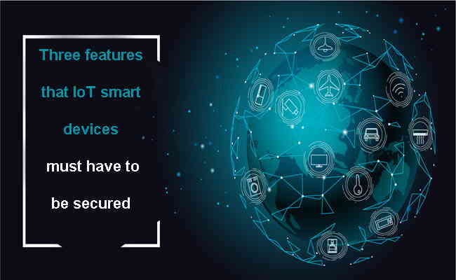 Three features that IoT smart devices must have to be secured