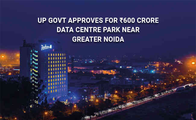 UP govt approves for ₹600 crore Data Centre Park near Greater Noida