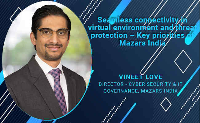 Seamless connectivity in virtual environment and threat protection – Key priorities of Mazars India